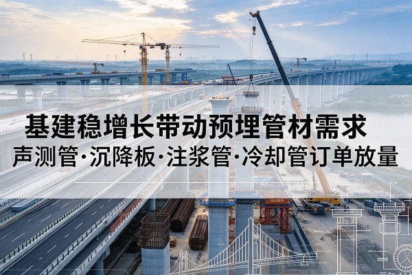 金口河基建稳增长带动预埋监测管材需求，声测管、沉降板、注浆管订单持续放量