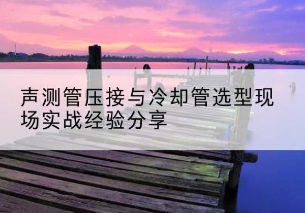 金口河钳压式声测管如何压接才合格？-声测管压接与冷却管选型现场实战经验分享